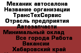 Механик автосалона › Название организации ­ ТрансТехСервис › Отрасль предприятия ­ Автозапчасти › Минимальный оклад ­ 20 000 - Все города Работа » Вакансии   . Хабаровский край,Комсомольск-на-Амуре г.